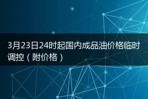 3月23日24时起国内成品油价格临时调控（附价格）