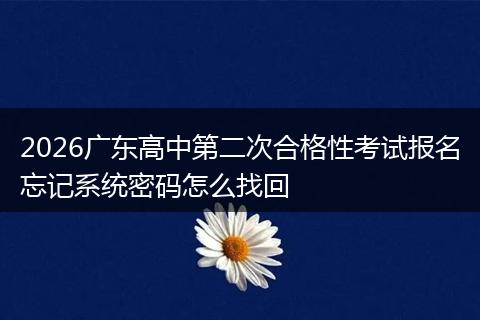 2026广东高中第二次合格性考试报名忘记系统密码怎么找回