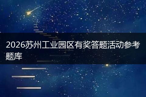2026苏州工业园区有奖答题活动参考题库