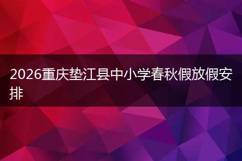 2026重庆垫江县中小学春秋假放假安排