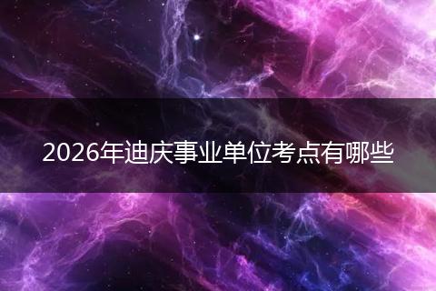 2026年迪庆事业单位考点有哪些
