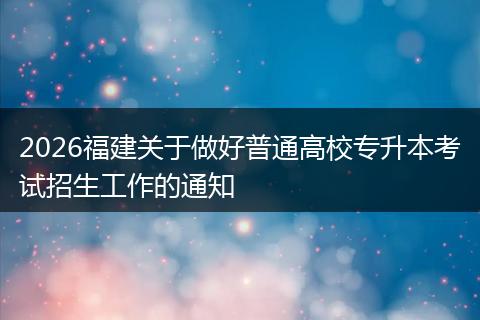 2026福建关于做好普通高校专升本考试招生工作的通知
