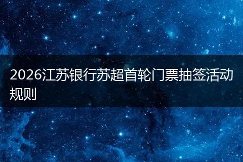 2026江苏银行苏超首轮门票抽签活动规则