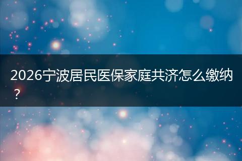 2026宁波居民医保家庭共济怎么缴纳？