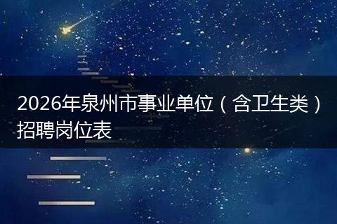 2026年泉州市事业单位（含卫生类）招聘岗位表