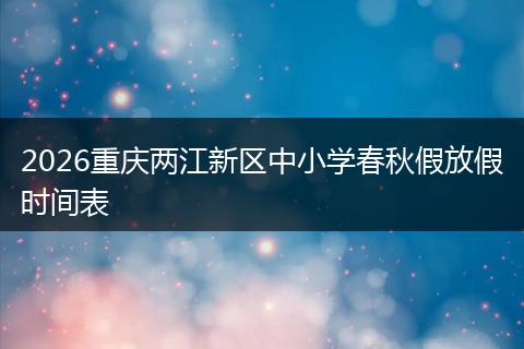 2026重庆两江新区中小学春秋假放假时间表
