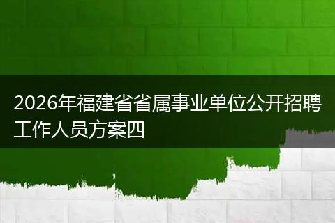 2026年福建省省属事业单位公开招聘工作人员方案四