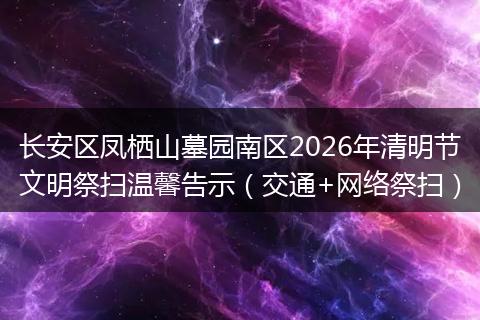 长安区凤栖山墓园南区2026年清明节文明祭扫温馨告示（交通+网络祭扫）