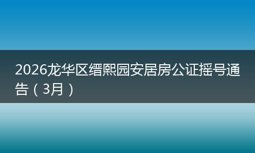 2026龙华区缙熙园安居房公证摇号通告（3月）