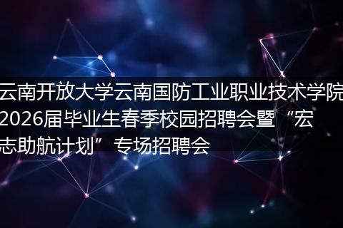 云南开放大学云南国防工业职业技术学院2026届毕业生春季校园招聘会暨“宏志助航计划”专场招聘会