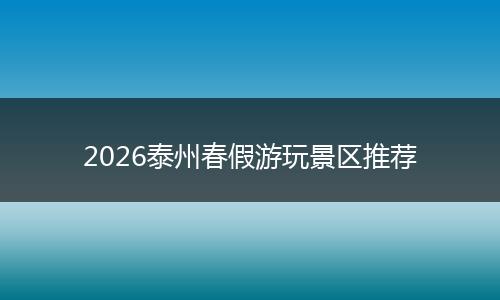 2026泰州春假游玩景区推荐