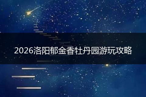 2026洛阳郁金香牡丹园游玩攻略
