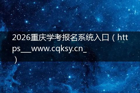 2026重庆学考报名系统入口（https___www.cqksy.cn_）
