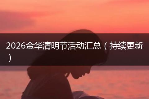 2026金华清明节活动汇总（持续更新）