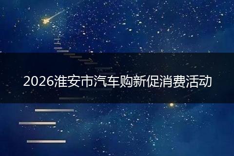 2026淮安市汽车购新促消费活动