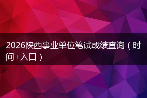2026陕西事业单位笔试成绩查询（时间+入口）
