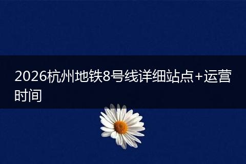 2026杭州地铁8号线详细站点+运营时间