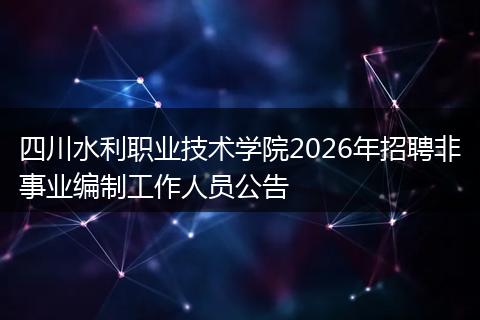 四川水利职业技术学院2026年招聘非事业编制工作人员公告