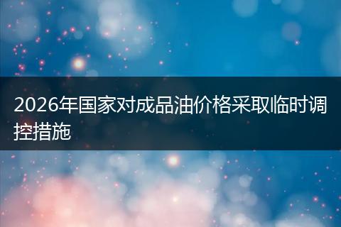2026年国家对成品油价格采取临时调控措施