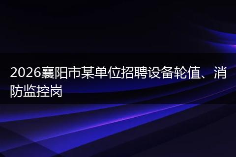 2026襄阳市某单位招聘设备轮值、消防监控岗