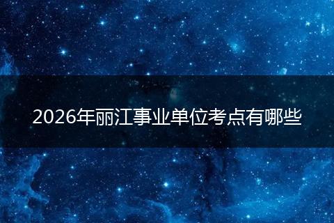 2026年丽江事业单位考点有哪些