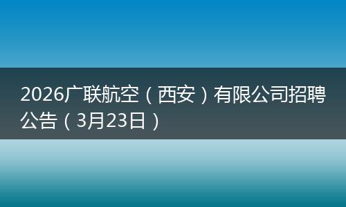 2026广联航空（西安）有限公司招聘公告（3月23日）