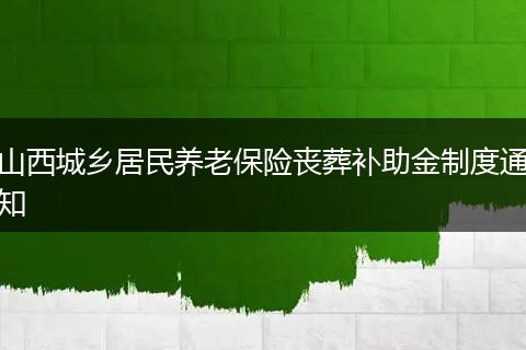山西城乡居民养老保险丧葬补助金制度通知