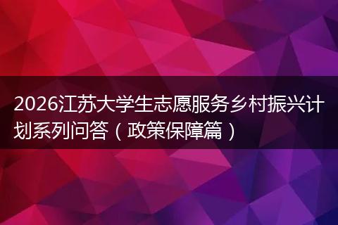 2026江苏大学生志愿服务乡村振兴计划系列问答（政策保障篇）