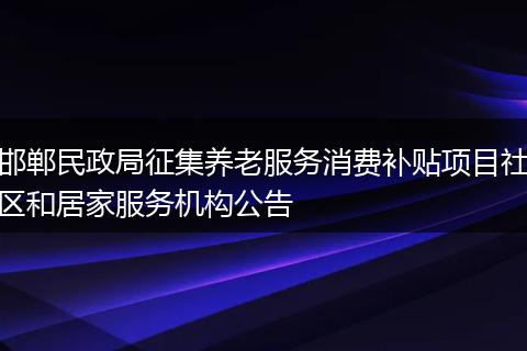 邯郸民政局征集养老服务消费补贴项目社区和居家服务机构公告