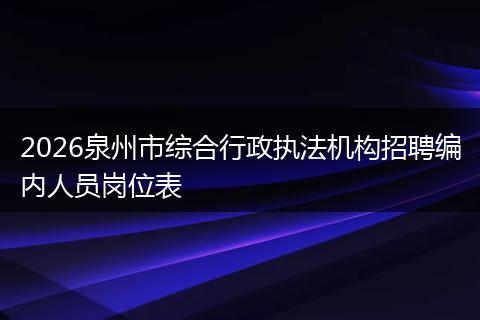 2026泉州市综合行政执法机构招聘编内人员岗位表
