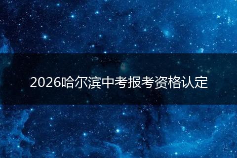 2026哈尔滨中考报考资格认定