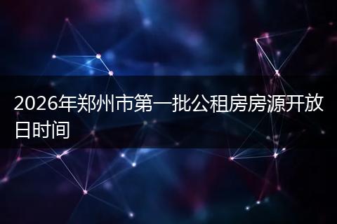 2026年郑州市第一批公租房房源开放日时间