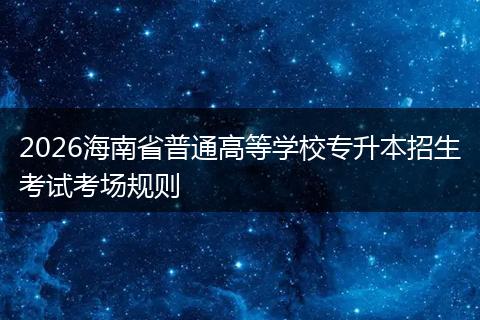 2026海南省普通高等学校专升本招生考试考场规则