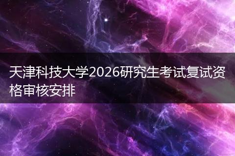 天津科技大学2026研究生考试复试资格审核安排