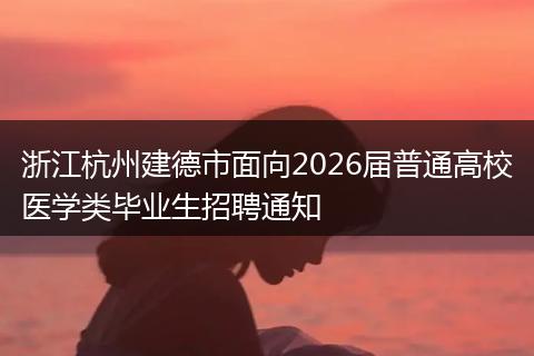 浙江杭州建德市面向2026届普通高校医学类毕业生招聘通知