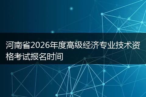 河南省2026年度高级经济专业技术资格考试报名时间