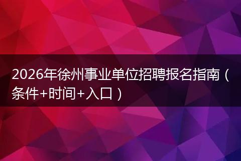 2026年徐州事业单位招聘报名指南（条件+时间+入口）