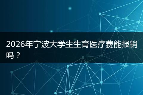2026年宁波大学生生育医疗费能报销吗？