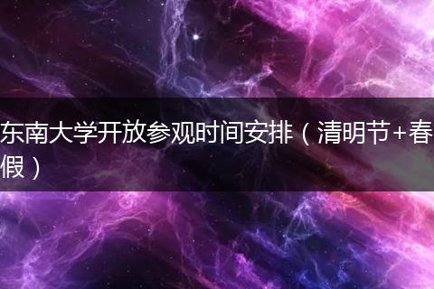 东南大学开放参观时间安排（清明节+春假）