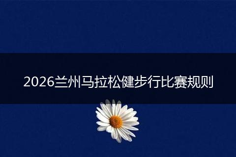 2026兰州马拉松健步行比赛规则