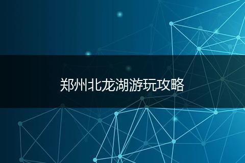 郑州北龙湖游玩攻略