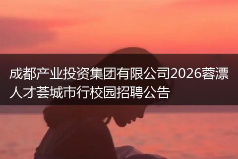成都产业投资集团有限公司2026蓉漂人才荟城市行校园招聘公告