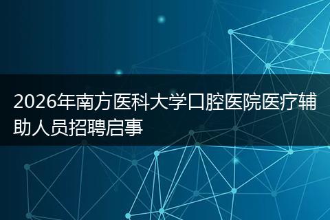 2026年南方医科大学口腔医院医疗辅助人员招聘启事
