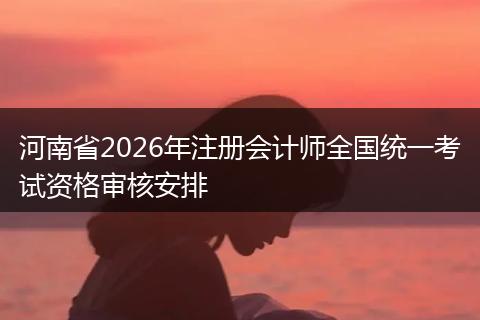 河南省2026年注册会计师全国统一考试资格审核安排