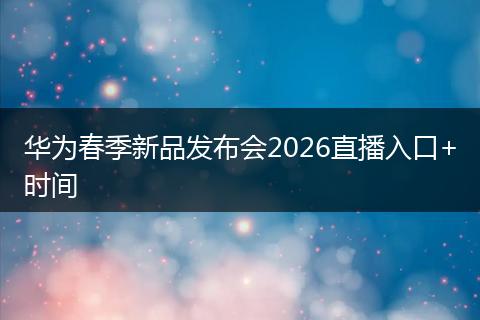 华为春季新品发布会2026直播入口+时间