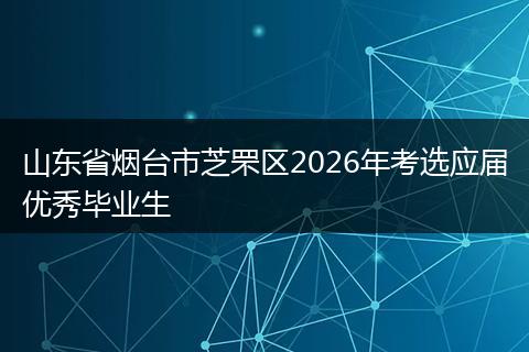 山东省烟台市芝罘区2026年考选应届优秀毕业生