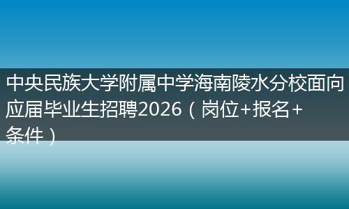 中央民族大学附属中学海南陵水分校面向应届毕业生招聘2026（岗位+报名+条件）
