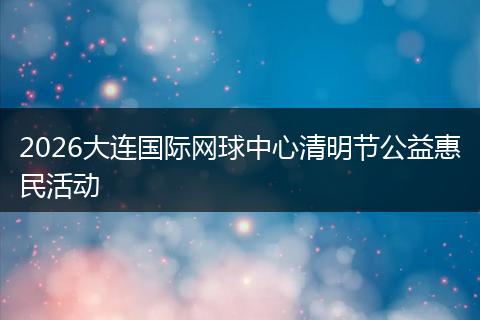 2026大连国际网球中心清明节公益惠民活动