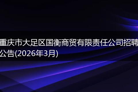 重庆市大足区国衡商贸有限责任公司招聘公告(2026年3月)
