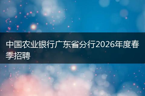 中国农业银行广东省分行2026年度春季招聘